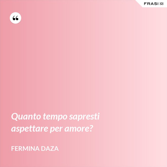 Quanto tempo sapresti aspettare per amore? - Fermina Daza