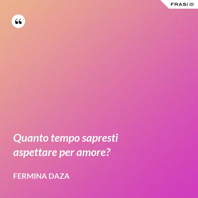 Quanto tempo sapresti aspettare per amore? - Fermina Daza