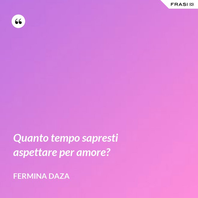 Quanto tempo sapresti aspettare per amore? - Fermina Daza