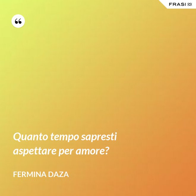 Quanto tempo sapresti aspettare per amore? - Fermina Daza