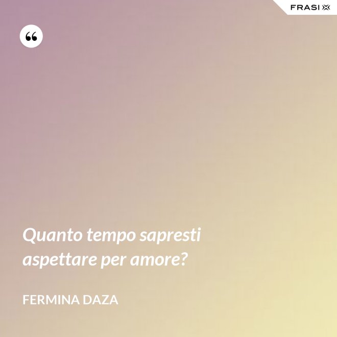 Quanto tempo sapresti aspettare per amore? - Fermina Daza