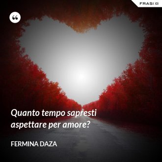 Quanto tempo sapresti aspettare per amore? - Fermina Daza