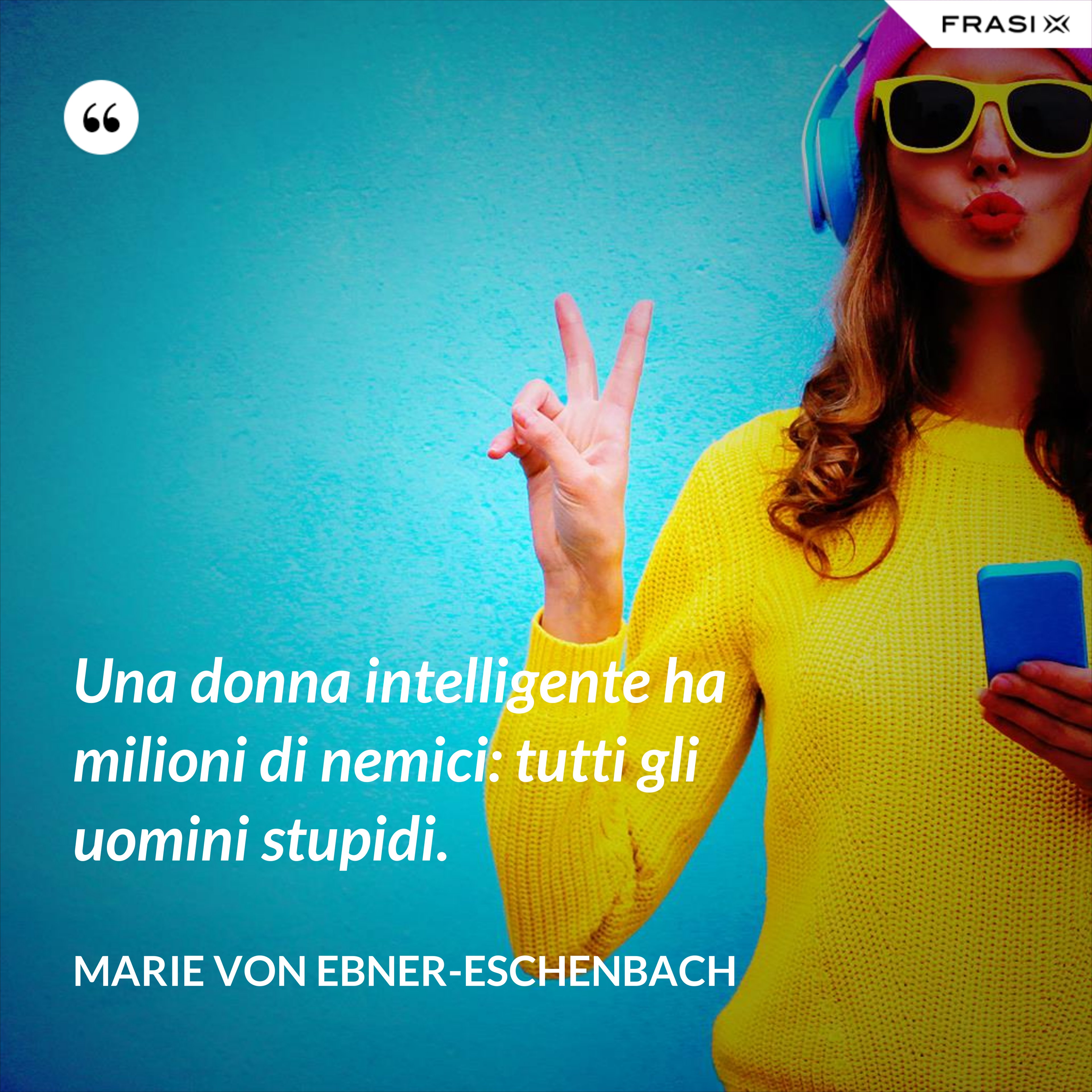 Una donna intelligente ha milioni di nemici: tutti gli uomini stupidi. - Marie von Ebner-Eschenbach