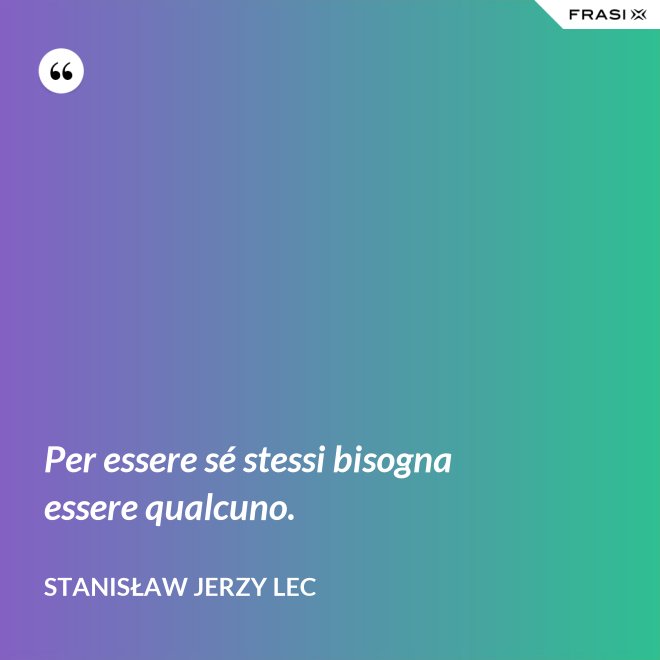 Per essere sé stessi bisogna essere qualcuno. - Stanisław Jerzy Lec