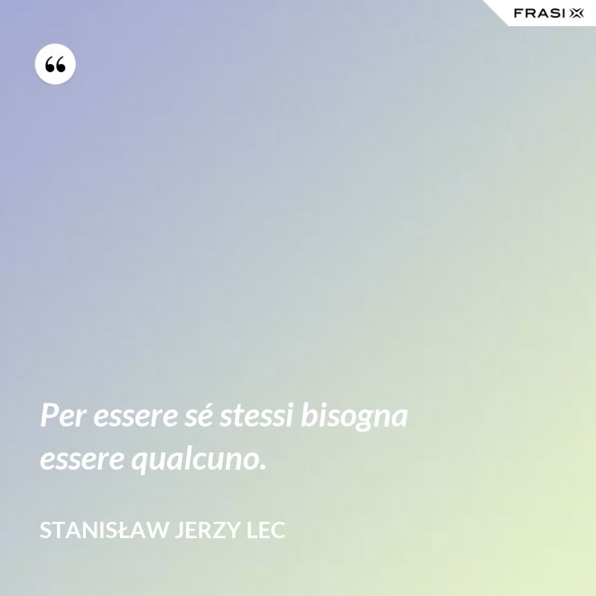 Per essere sé stessi bisogna essere qualcuno. - Stanisław Jerzy Lec