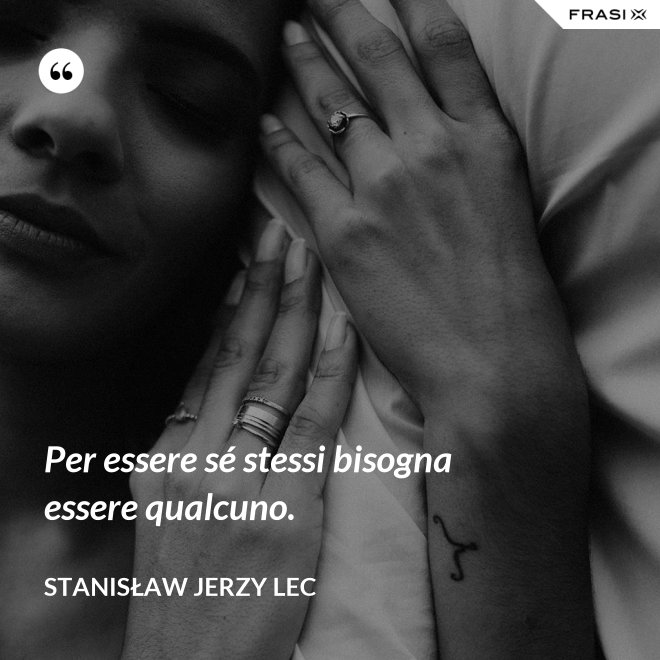 Per essere sé stessi bisogna essere qualcuno. - Stanisław Jerzy Lec