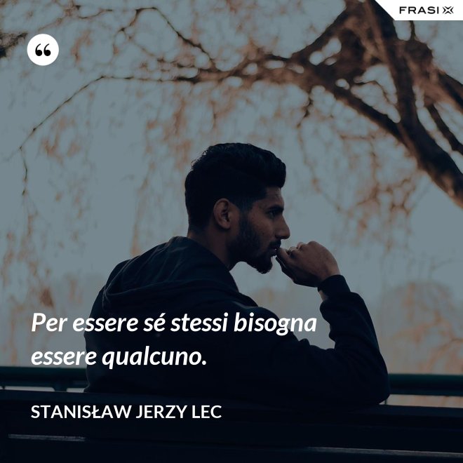 Per essere sé stessi bisogna essere qualcuno. - Stanisław Jerzy Lec