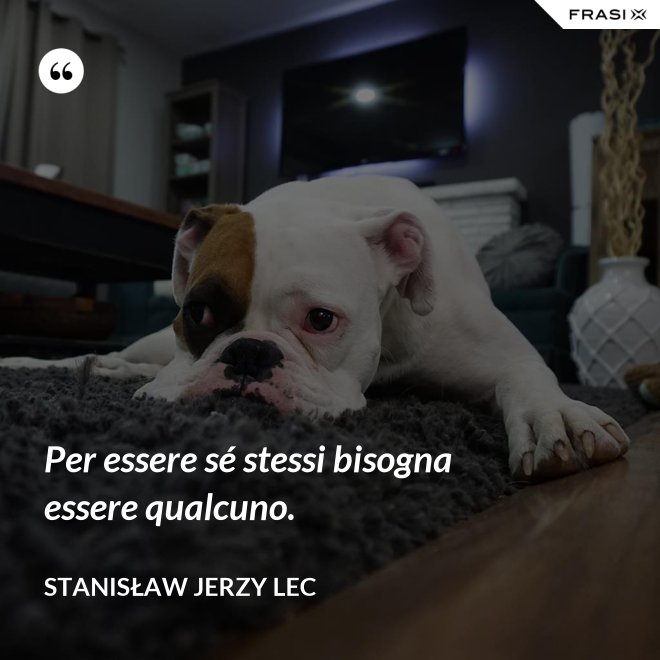 Per essere sé stessi bisogna essere qualcuno. - Stanisław Jerzy Lec