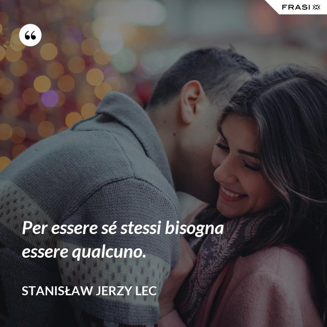 Per essere sé stessi bisogna essere qualcuno. - Stanisław Jerzy Lec