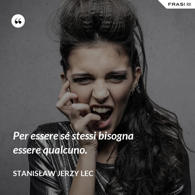 Per essere sé stessi bisogna essere qualcuno. - Stanisław Jerzy Lec