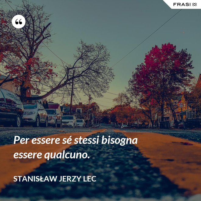 Per essere sé stessi bisogna essere qualcuno. - Stanisław Jerzy Lec