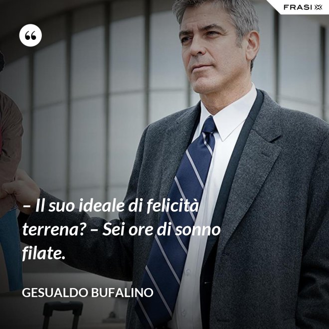 – Il suo ideale di felicità terrena? – Sei ore di sonno filate. - Gesualdo Bufalino