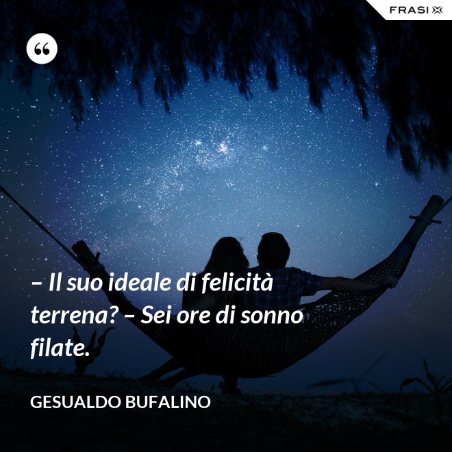 – Il suo ideale di felicità terrena? – Sei ore di sonno filate. - Gesualdo Bufalino