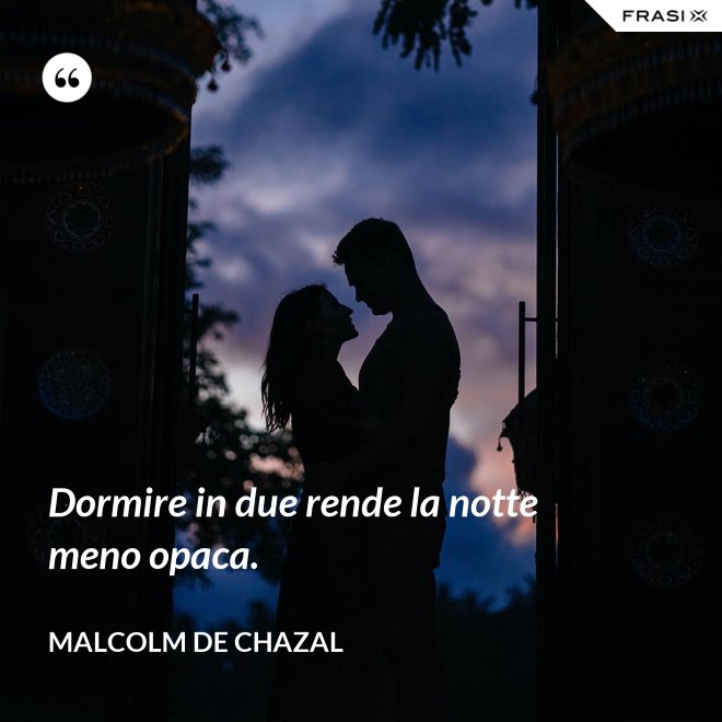 Dormire in due rende la notte meno opaca. - Malcolm De Chazal