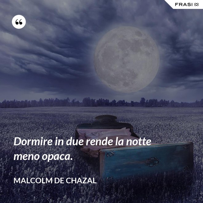 Dormire in due rende la notte meno opaca. - Malcolm De Chazal