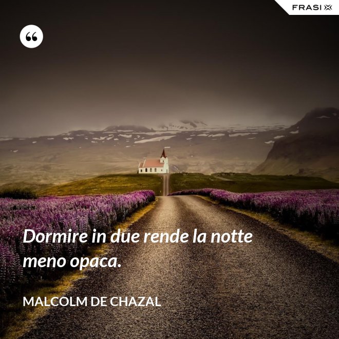 Dormire in due rende la notte meno opaca. - Malcolm De Chazal