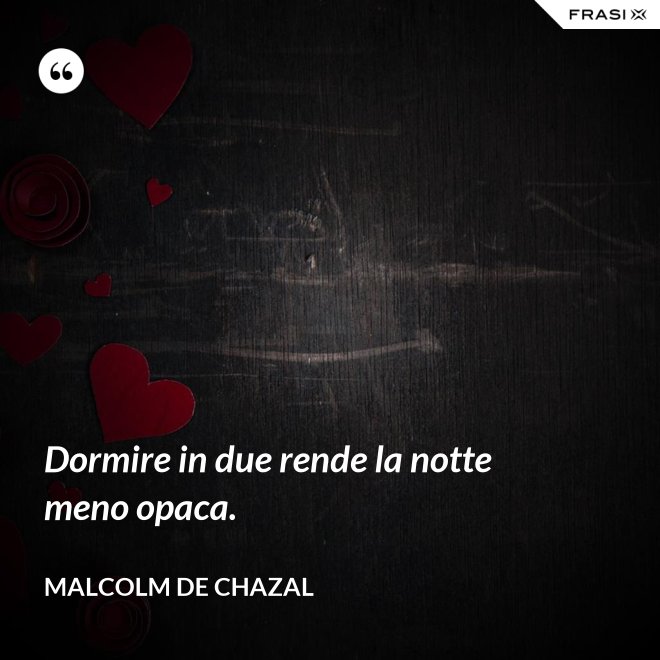 Dormire in due rende la notte meno opaca. - Malcolm De Chazal