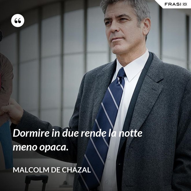 Dormire in due rende la notte meno opaca. - Malcolm De Chazal