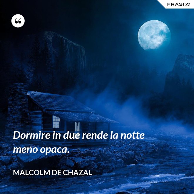 Dormire in due rende la notte meno opaca. - Malcolm De Chazal