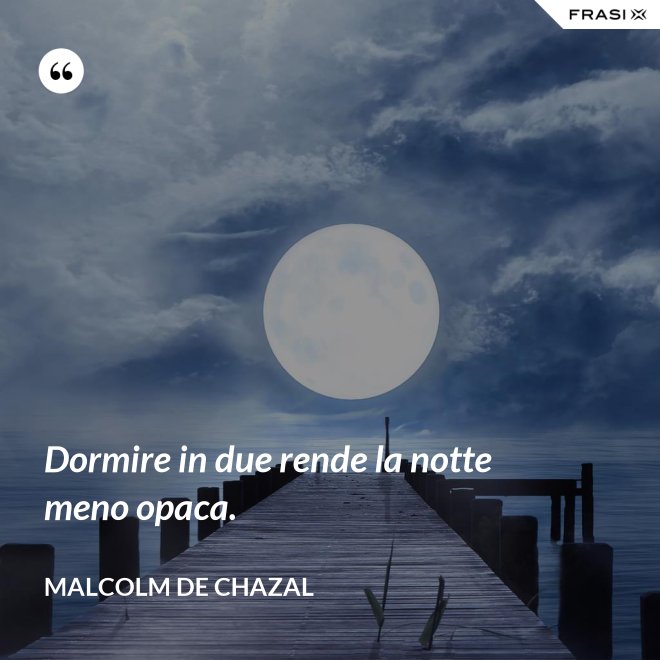 Dormire in due rende la notte meno opaca. - Malcolm De Chazal