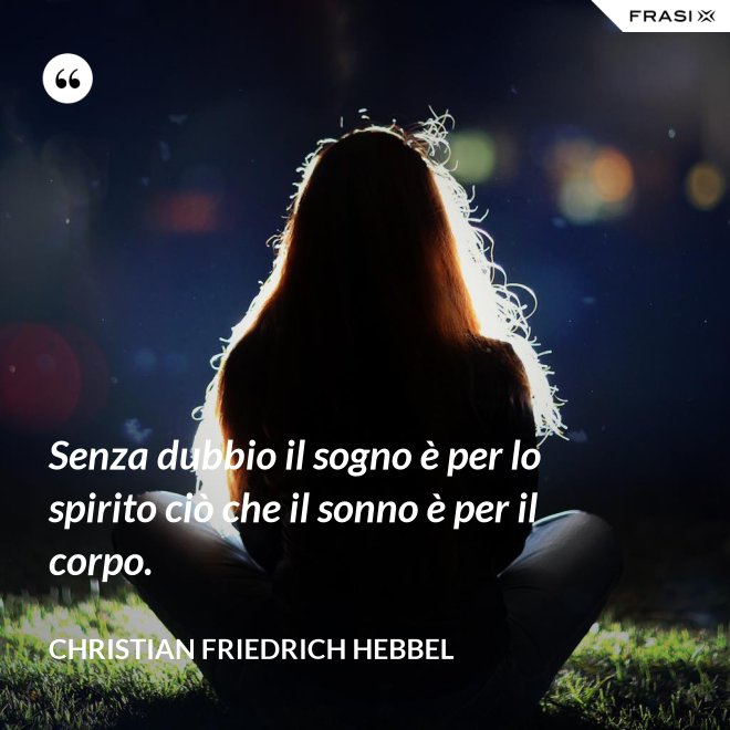 Senza dubbio il sogno è per lo spirito ciò che il sonno è per il corpo. - Christian Friedrich Hebbel