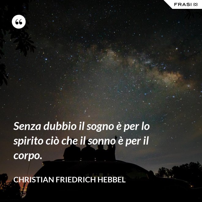 Senza dubbio il sogno è per lo spirito ciò che il sonno è per il corpo. - Christian Friedrich Hebbel