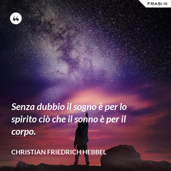 Senza dubbio il sogno è per lo spirito ciò che il sonno è per il corpo. - Christian Friedrich Hebbel