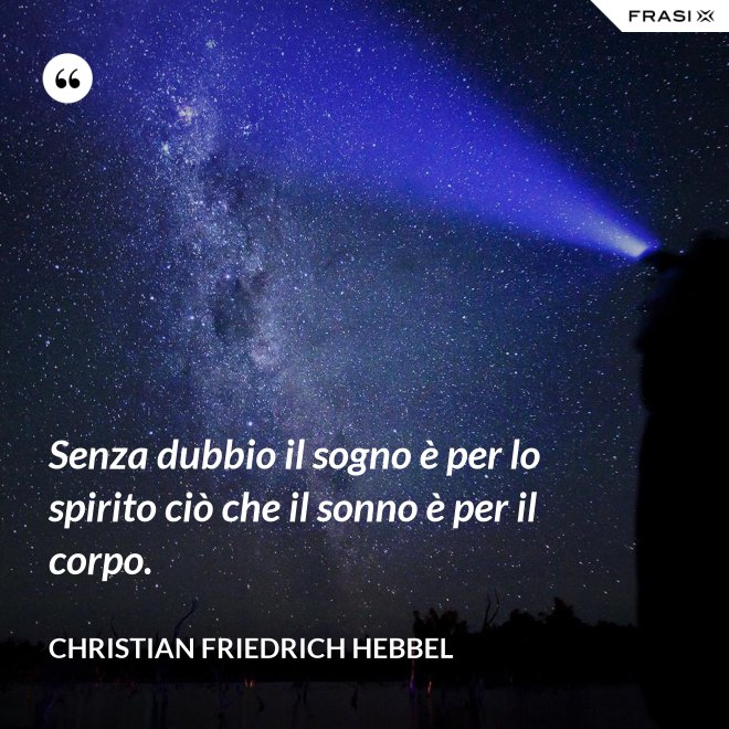 Senza dubbio il sogno è per lo spirito ciò che il sonno è per il corpo. - Christian Friedrich Hebbel