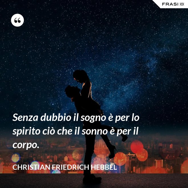 Senza dubbio il sogno è per lo spirito ciò che il sonno è per il corpo. - Christian Friedrich Hebbel