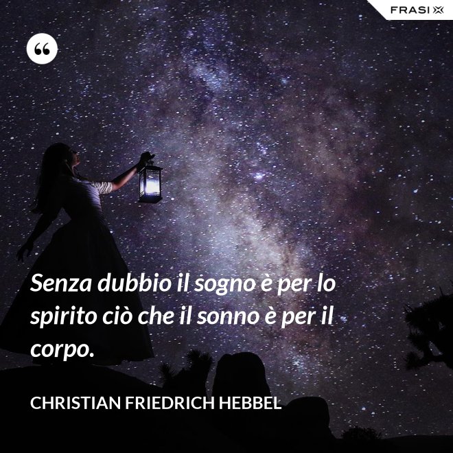 Senza dubbio il sogno è per lo spirito ciò che il sonno è per il corpo. - Christian Friedrich Hebbel
