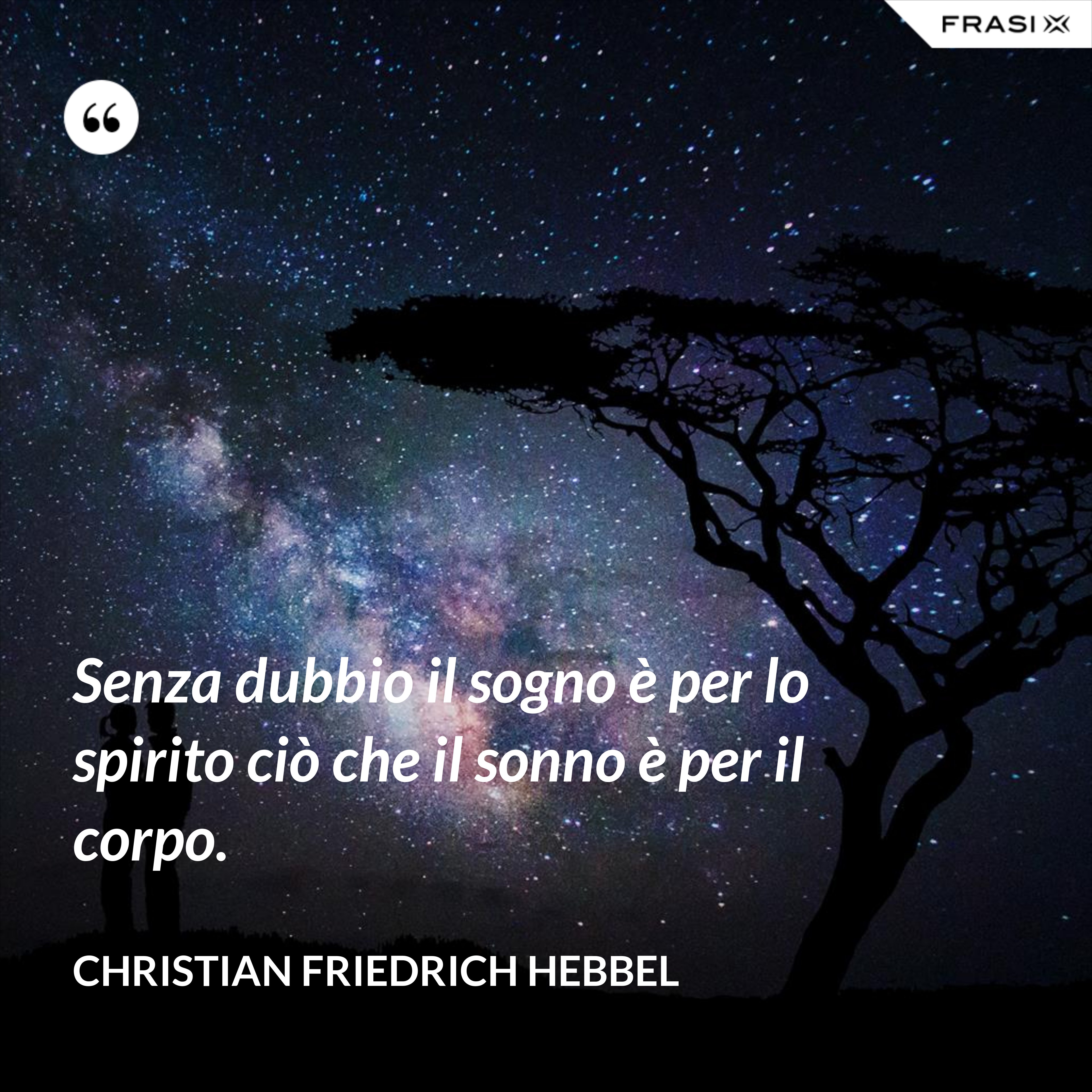 Senza dubbio il sogno è per lo spirito ciò che il sonno è per il corpo. - Christian Friedrich Hebbel