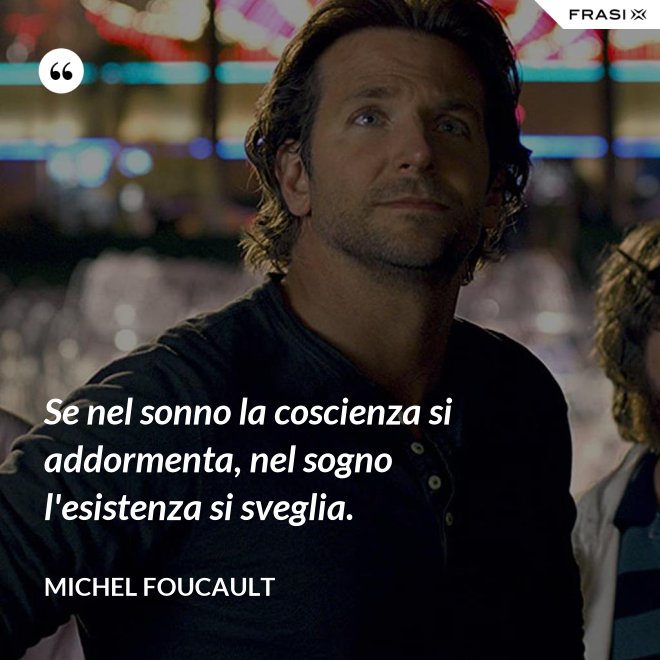 Se nel sonno la coscienza si addormenta, nel sogno l'esistenza si sveglia. - Michel Foucault
