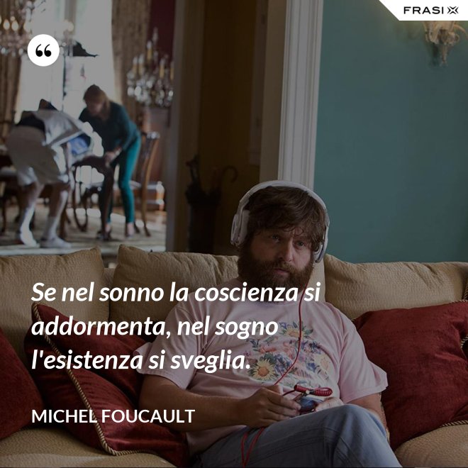 Se nel sonno la coscienza si addormenta, nel sogno l'esistenza si sveglia. - Michel Foucault