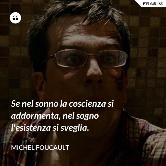 Se nel sonno la coscienza si addormenta, nel sogno l'esistenza si sveglia. - Michel Foucault