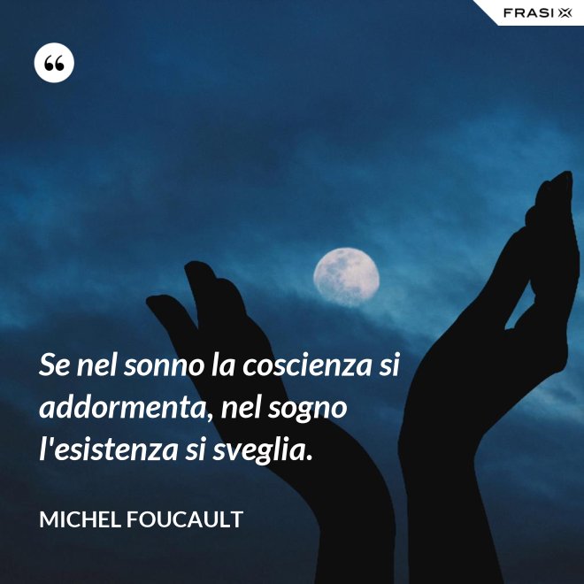 Se nel sonno la coscienza si addormenta, nel sogno l'esistenza si sveglia. - Michel Foucault
