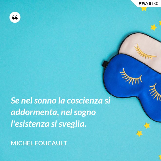 Se nel sonno la coscienza si addormenta, nel sogno l'esistenza si sveglia. - Michel Foucault