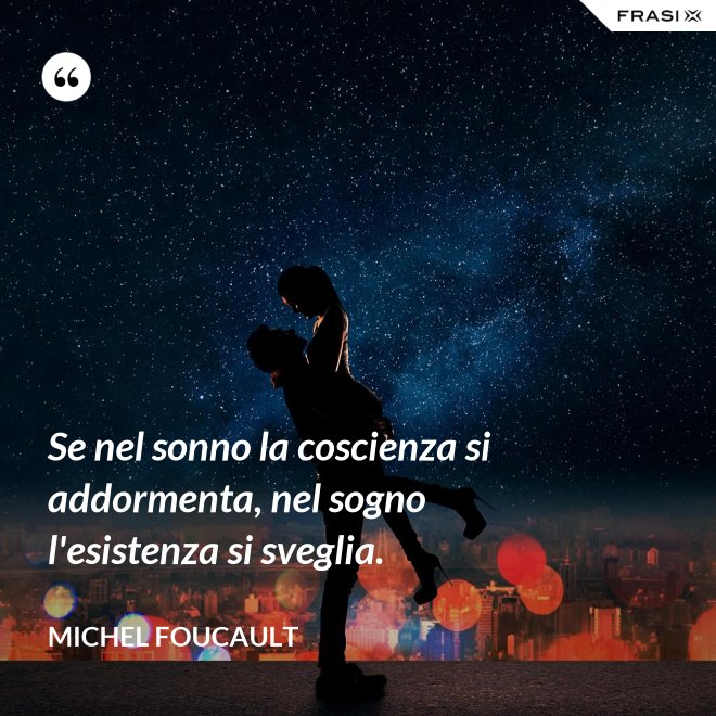 Se nel sonno la coscienza si addormenta, nel sogno l'esistenza si sveglia. - Michel Foucault