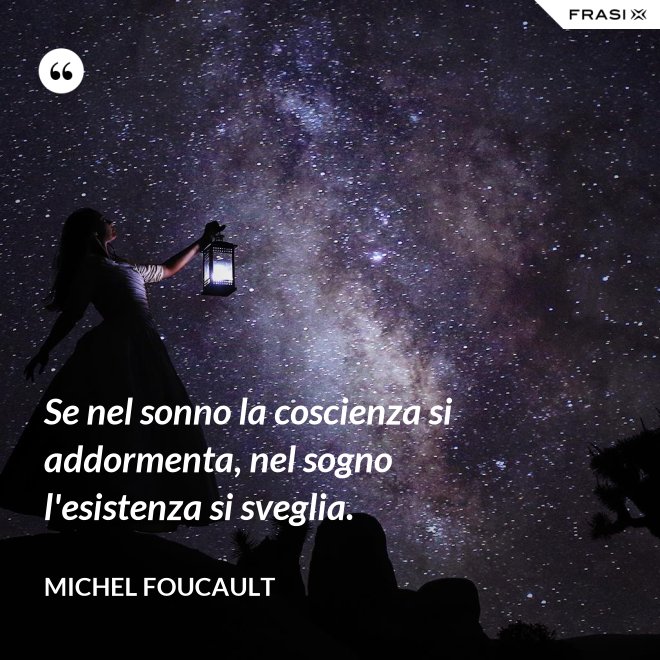 Se nel sonno la coscienza si addormenta, nel sogno l'esistenza si sveglia. - Michel Foucault