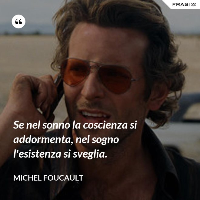 Se nel sonno la coscienza si addormenta, nel sogno l'esistenza si sveglia. - Michel Foucault