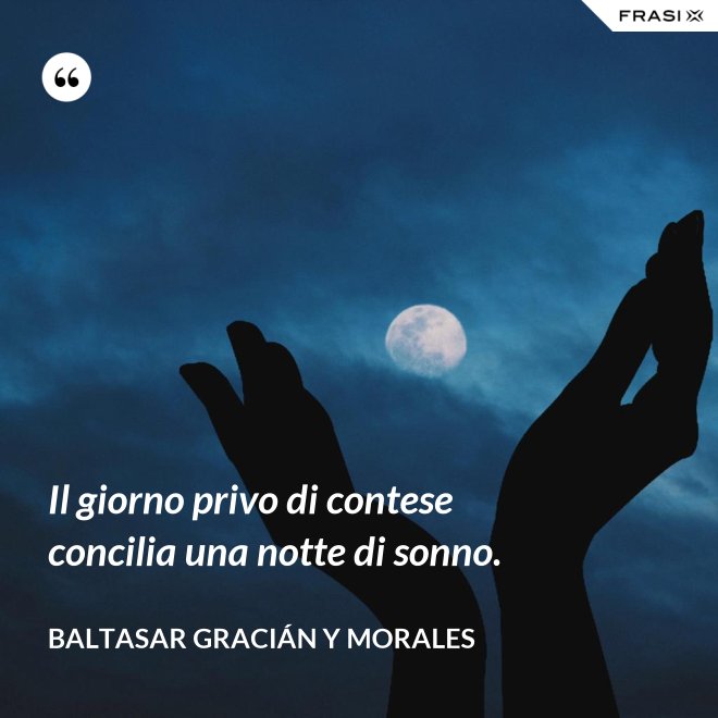 Il giorno privo di contese concilia una notte di sonno. - Baltasar Gracián y Morales