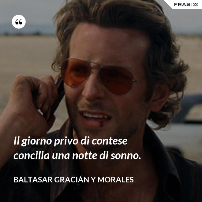 Il giorno privo di contese concilia una notte di sonno. - Baltasar Gracián y Morales