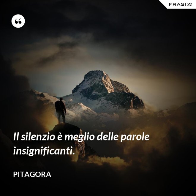 Il silenzio è meglio delle parole insignificanti. - Pitagora