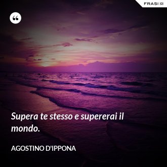 Supera te stesso e supererai il mondo. - Agostino d'Ippona