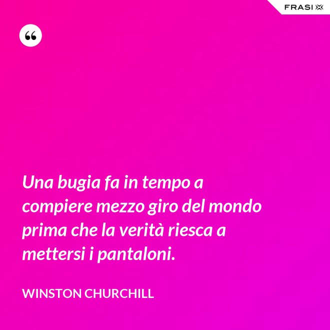 Una bugia fa in tempo a compiere mezzo giro del mondo prima che la verità riesca a mettersi i pantaloni. - Winston Churchill