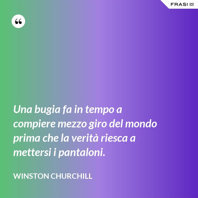 Una bugia fa in tempo a compiere mezzo giro del mondo prima che la verità riesca a mettersi i pantaloni. - Winston Churchill