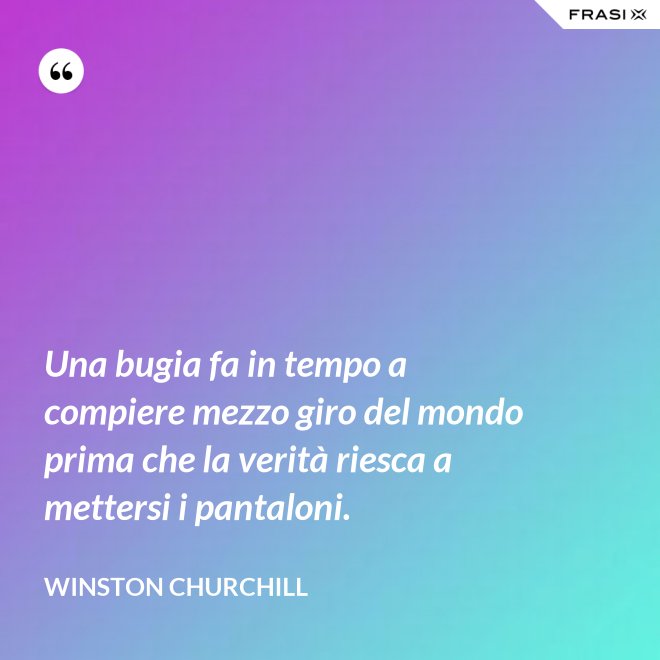 Una bugia fa in tempo a compiere mezzo giro del mondo prima che la verità riesca a mettersi i pantaloni. - Winston Churchill