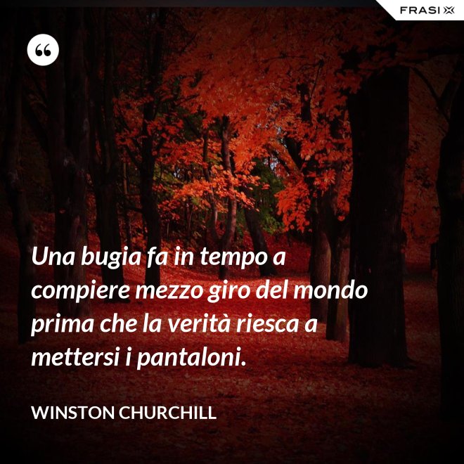 Una bugia fa in tempo a compiere mezzo giro del mondo prima che la verità riesca a mettersi i pantaloni. - Winston Churchill