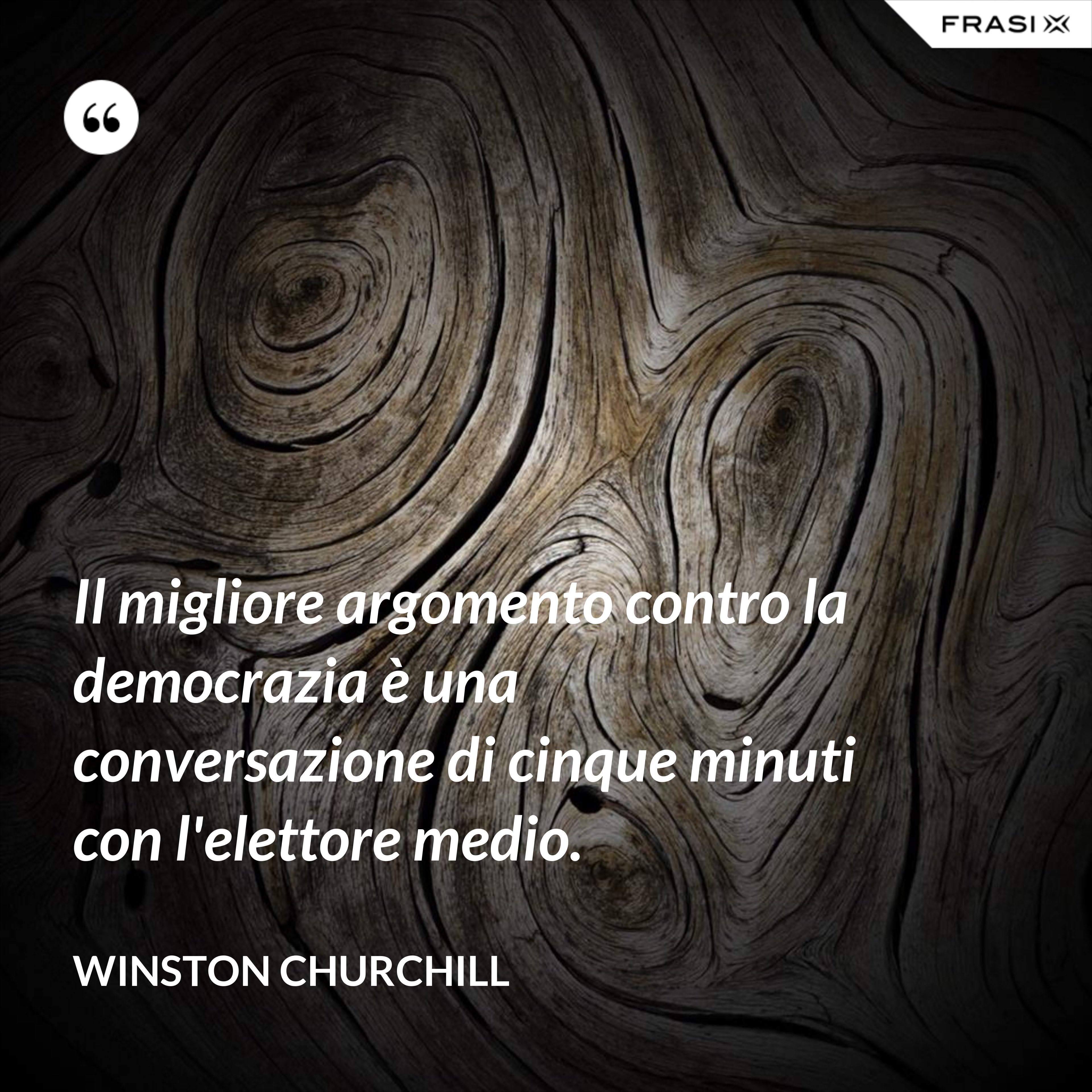 Il migliore argomento contro la democrazia è una conversazione di cinque minuti con l'elettore medio. - Winston Churchill