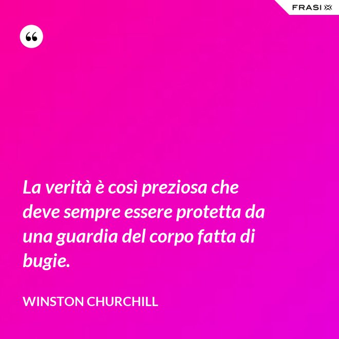 La verità è così preziosa che deve sempre essere protetta da una guardia del corpo fatta di bugie. - Winston Churchill