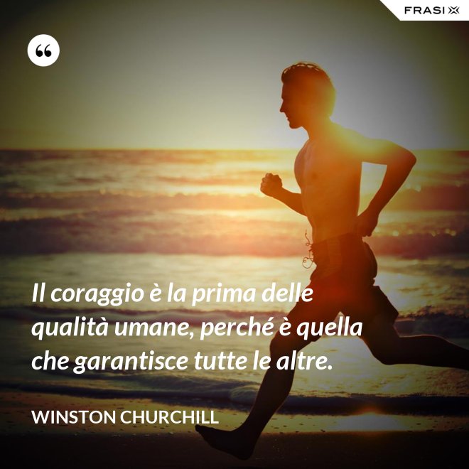 Il coraggio è la prima delle qualità umane, perché è quella che garantisce tutte le altre. - Winston Churchill